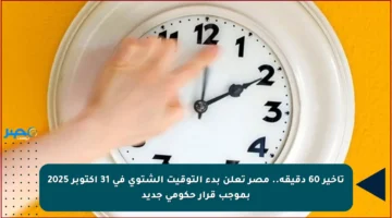 تأخير 60 دقيقة.. مصر تعلن بدء التوقيت الشتوي في 31 أكتوبر 2025 بموجب قرار حكومي جديد